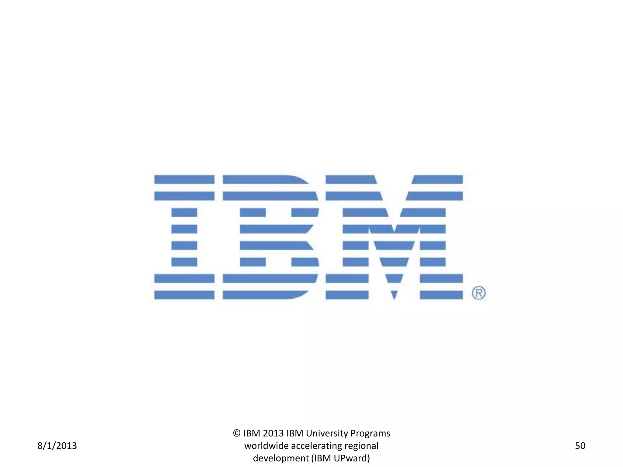 8/1/2013
© IBM 2013 IBM University Programs
worldwide accelerating regional
development (IBM UPward)
50
 