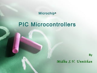 Microchip®®
PIC Microcontrollers
By
Midhu S.V. Unnithan
 