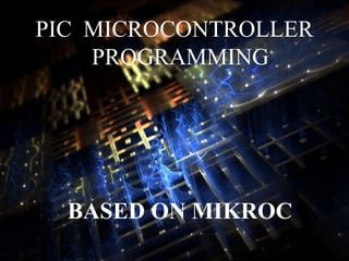 PIC MICROCONTROLLER
PROGRAMMING
BASED ON MIKROC
 