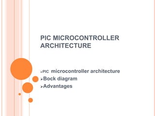 PIC MICROCONTROLLER
ARCHITECTURE
PIC microcontroller architecture
Bock diagram
Advantages
 