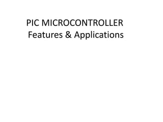 PIC MICROCONTROLLER
Features & Applications
 