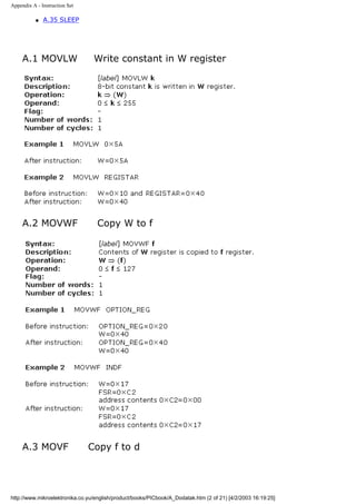 Appendix A - Instruction Set

           q   A.35 SLEEP




     A.1 MOVLW                   Write constant in W register




     A.2 MOVWF                     Copy W to f




     A.3 MOVF                  Copy f to d




http://www.mikroelektronika.co.yu/english/product/books/PICbook/A_Dodatak.htm (2 of 21) [4/2/2003 16:19:25]
 