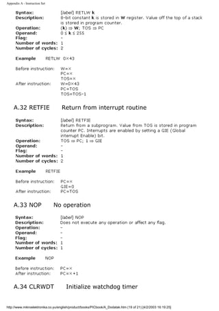 Appendix A - Instruction Set




     A.32 RETFIE                    Return from interrupt routine




     A.33 NOP                  No operation




     A.34 CLRWDT                       Initialize watchdog timer


http://www.mikroelektronika.co.yu/english/product/books/PICbook/A_Dodatak.htm (19 of 21) [4/2/2003 16:19:25]
 