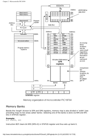 Chapter 2 - Microcontroller PIC16F84




    Memory Banks
    Beside this 'length' division to SFR and GPR registers, memory map is also divided in 'width' (see
    preceding map) to two areas called 'banks'. Selecting one of the banks is done via RP0 and RP1
    bits in STATUS register.

    Example:
    bcf STATUS, RP0

    Instruction BCF clears bit RP0 (RP0=0) in STATUS register and thus sets up bank 0.




http://www.mikroelektronika.co.yu/english/product/books/PICbook/2_06Poglavlje.htm (2 of 5) [4/2/2003 16:17:50]
 