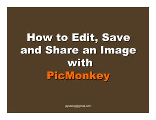 How to Edit, Save
and Share an Image
       with
    PicMonkey

      jaysancg@gmail.com
 