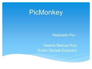 PicMonkey
Realizado Por :
Yesenia Bedoya Ruiz
Evelin Daniela Echeverri
 