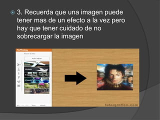  3. Recuerda que una imagen puede
tener mas de un efecto a la vez pero
hay que tener cuidado de no
sobrecargar la imagen
 