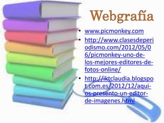 • www.picmonkey.com
• http://www.clasesdeperi
odismo.com/2012/05/0
6/picmonkey-uno-de-
los-mejores-editores-de-
fotos-online/
• http://iktclaudia.blogspo
t.com.es/2012/12/aqui-
os-presento-un-editor-
de-imagenes.html