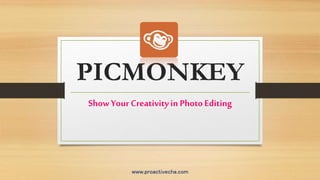 PICMONKEY
Show Your Creativityin PhotoEditing
www.proactivecha.com
 
