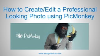How to Create/Edit a Professional
Looking Photo using PicMonkey
www.aimdynamicvp.com
 