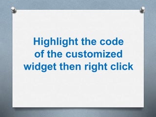 Highlight the code
of the customized
widget then right click
 