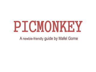 PICMONKEY
A newbie-friendly guide by Mafel Gorne
 