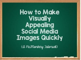How to Make
Visually
Appealing
Social Media
Images Quickly
(A PicMonkey Tutorial)
 