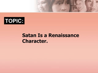 TOPIC:
Satan Is a Renaissance
Character.
 