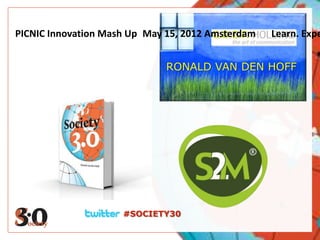PICNIC Innovation Mash Up May 15, 2012 Amsterdam   Learn. Expe


                              RONALD VAN DEN HOFF




                     #SOCIETY30
 