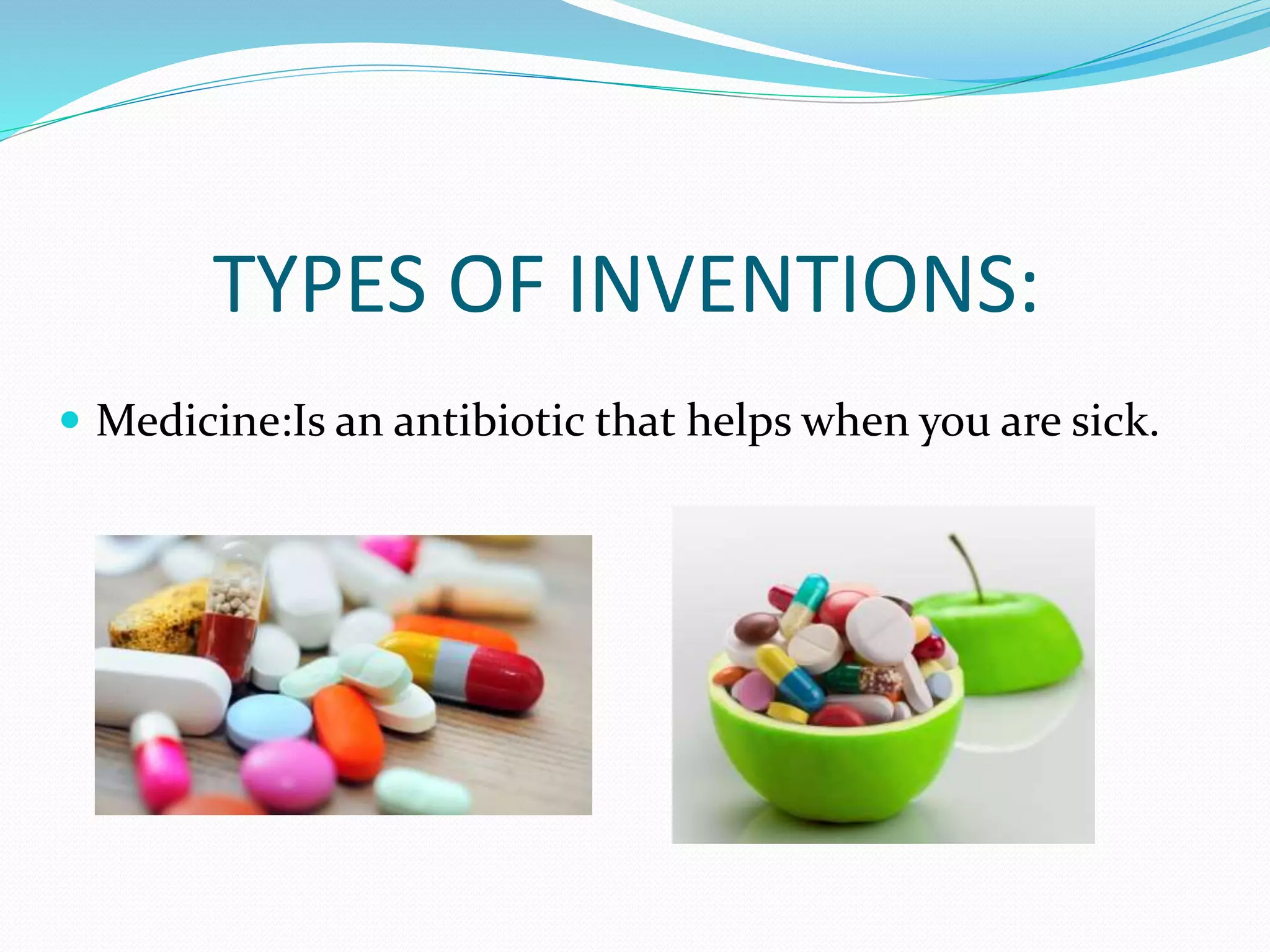 TYPES OF INVENTIONS:
 Medicine:Is an antibiotic that helps when you are sick.
 