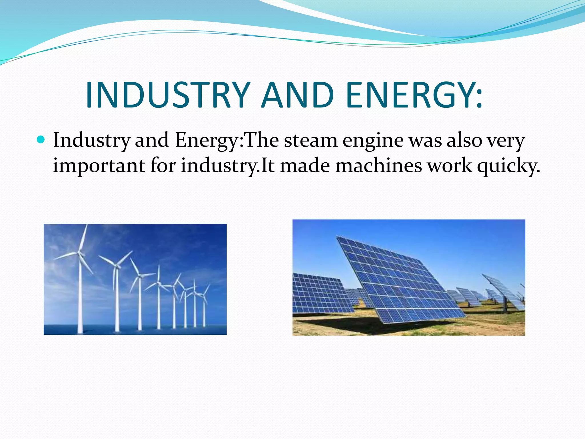 INDUSTRY AND ENERGY:
 Industry and Energy:The steam engine was also very
important for industry.It made machines work quicky.
 