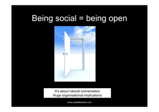 Being social = being open




      It’s about natural conversation
     Huge organisational implications
              www.isabelleokane.com
 