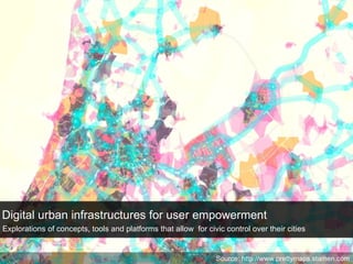 Digital urban infrastructures for user empowerment Explorations of concepts, tools and platforms that allow  for civic control over their cities Source: http://www.prettymaps.stamen.com 