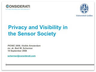 Privacy and Visibility in
the Sensor Society
PICNIC 2008, Visible Amsterdam
mr. dr. Bart W. Schermer
18 September 2008
schermer@considerati.com
 