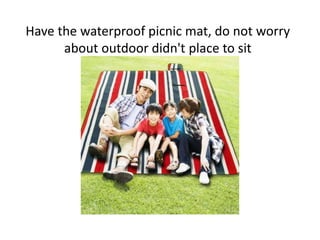 Have the waterproof picnic mat, do not worry
about outdoor didn't place to sit
 