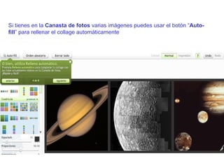 Si tienes en la  Canasta   de fotos  varias imágenes puedes usar el botón “ Auto-fill ” para rellenar el collage automáticamente 