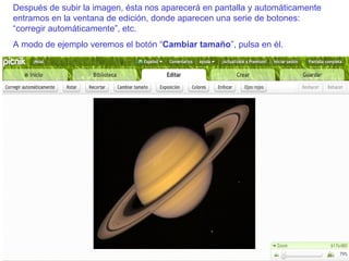 Después de subir la imagen, ésta nos aparecerá en pantalla y automáticamente entramos en la ventana de edición, donde aparecen una serie de botones: “corregir automáticamente”, etc. A modo de ejemplo veremos el botón “ Cambiar tamaño ”, pulsa en él. 