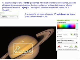 Si elegimos la pestaña “ Texto ” podremos introducir el texto que queramos, usando el tipo de letra que nos interese. Lo introduciremos arriba a la izquierda y luego pulsaremos el botón “ Agregar ”. Enseguida veremos el texto en medio de la imagen. A la derecha veremos el cuadro “ Propiedades de texto ” para cambiar el color, etc. 