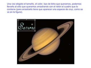 Una vez elegido el tamaño, el color, tipo de letra que queramos, podemos llevarlo al sitio que queramos arrastrando con el ratón el cuadro que lo contiene (para arrastrarlo tiene que aparecer una especie de cruz, como se ve en la figura). 
