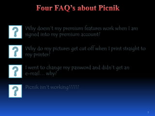 Why doesn’t my premium features work when I am signed into my premium account?Why do my pictures get cut off when I print straight to my printer?I went to change my password and didn’t get an e-mail… why?Picnik isn’t working??????7Four FAQ’s about Picnik