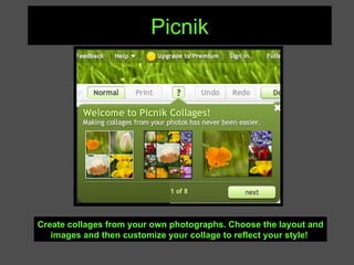 Picnik Create collages from your own photographs. Choose the layout and images and then customize your collage to reflect your style!   