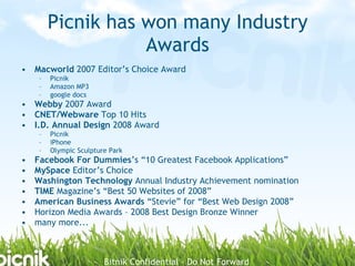 Picnik has won many Industry
                    Awards
• Macworld 2007 Editor’s Choice Award
     –   Picnik
     –   Ama...