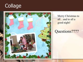 CollageMerry Christmas to all…and to all a good night!Questions????