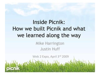 Inside Picnik:
How we built Picnik and what
 we learned along the way
         Mike Harrington
           Justin Huff
       Web 2 Expo, April 3rd 2009 
 