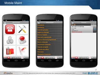 Mobile Maint

7
© CAD IT 2013, nessuna parte del presente documento può essere trasmessa, citata o riprodotta senza il preventivo consenso scritto di CAD IT

 