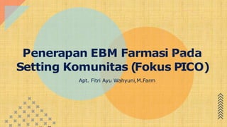 Penerapan EBM Farmasi Pada
Setting Komunitas (Fokus PICO)
Apt. Fitri Ayu Wahyuni,M.Farm
 