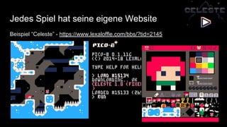 Jedes Spiel hat seine eigene Website
Beispiel “Celeste” - https://www.lexaloffle.com/bbs/?tid=2145
 