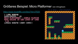 Größeres Beispiel: Micro Platformer von mhughson
https://www.lexaloffle.com/bbs/?tid=27626
 