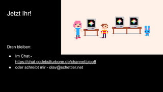 Jetzt Ihr!
Dran bleiben:
● Im Chat -
https://chat.codekulturbonn.de/channel/pico8
● oder schreibt mir - olav@schettler.net
 