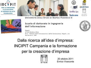 Dalla ricerca all’idea d’impresa: INCIPIT Campania e la formazione per la creazione d’impresa 20 ottobre 2011 Enrico Viceconte 