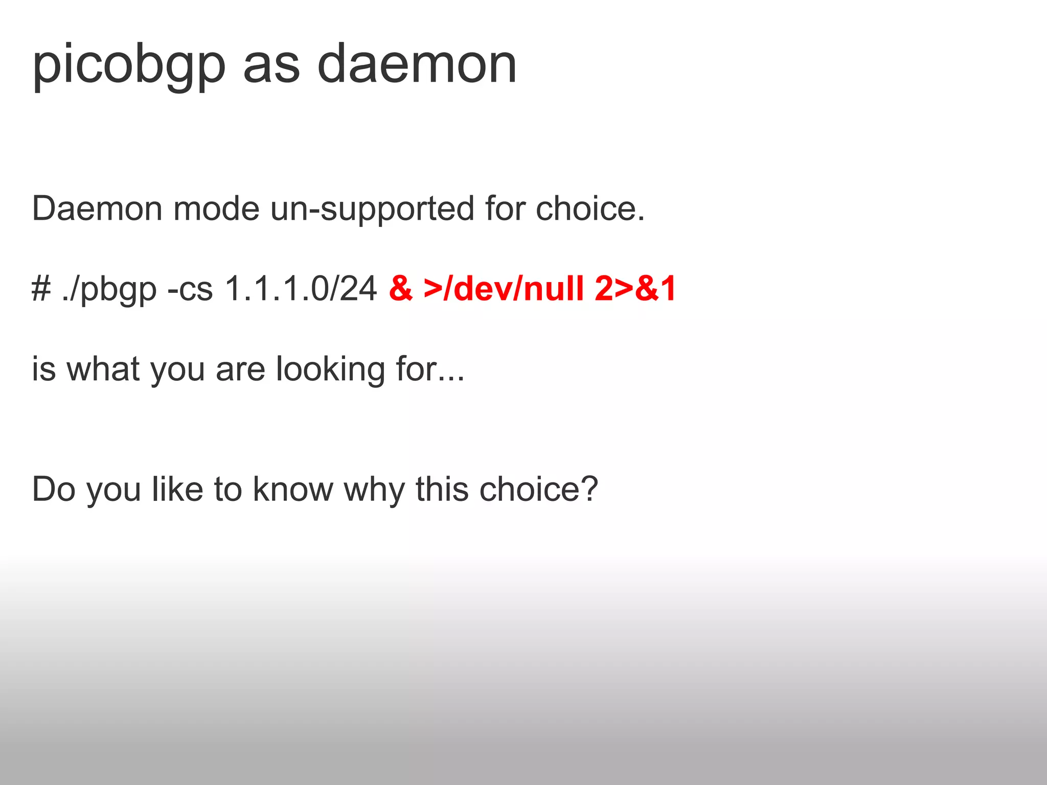 picobgp as daemon

Daemon mode un-supported for choice.

# ./pbgp -cs 1.1.1.0/24 & >/dev/null 2>&1

is what you are looking for...


Do you like to know why this choice?
 