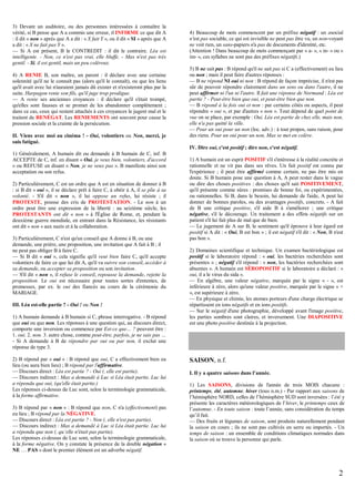 3) Devant un auditoire, ou des personnes intéressées à connaître la
vérité, si B pense que A a commis une erreur, il INFIRME ce que dit A
: il dit « non » après que A a dit : « X fait Y », ou il dit « SI » après que A
a dit : « X ne fait pas Y ».
— Si A est présent, B le CONTREDIT : il dit le contraire. Léa est
intelligente. - Non, ce n'est pas vrai, elle bluffe. - Max n'est pas très
gentil. - Si, il est gentil, mais un peu coléreux.
4) A RENIE B, son maître, un parent : il déclare avec une certaine
solennité qu'il ne le connaît pas (alors qu'il le connaît), ou que les liens
qu'il avait avec lui n'auraient jamais dû exister et n'existeront plus par la
suite. Harpagon renie son fils, qu'il juge trop prodigue.
— A renie ses anciennes croyances : il déclare qu'il s'était trompé,
qu'elles sont fausses et se promet de les abandonner complètement ;
dans ce cas, ceux qui restent attachés à ces croyances le jugent mal et le
traitent de RENÉGAT. Les RENIEMENTS ont souvent pour cause la
pression sociale et la crainte de la persécution.
II. Viens avec moi au cinéma ! - Oui, volontiers ou Non, merci, je
suis fatigué.

4) Beaucoup de mots commencent par un préfixe négatif : un asocial
n'est pas sociable, ce qui est invisible ne peut pas être vu, un non-voyant
ne voit rien, un sans-papiers n'a pas de documents d'identité, etc.
(Attention ! Dans beaucoup de mots commençant par « a- », « in- » ou «
im- », ces syllabes ne sont pas des préfixes négatifs.)
5) B ne sait pas : B répond qu'il ne sait pas si C a (effectivement) eu lieu
ou non ; mais il peut faire d'autres réponses :
— B ne répond NI oui ni non : B répond de façon imprécise, il n'est pas
sûr de pouvoir répondre clairement dans un sens ou dans l'autre, il ne
peut affirmer ni l'un ni l'autre. Il fait une réponse de Normand : Léa est
partie ? - Peut-être bien que oui, et peut-être bien que non.
— B répond à la fois oui et non : par certains côtés ou aspects, il peut
répondre « oui », et par d'autres « non ». Tout dépend de quel point de
vue on se place, par exemple : Oui, Léa est partie de chez elle, mais non,
elle n'a pas quitté la ville.
— Pour un oui pour un non (loc. adv.) : à tout propos, sans raison, pour
des riens. Pour un oui pour un non, Max se met en colère.
IV. Dire oui, c'est positif ; dire non, c'est négatif.

1) Généralement, A humain dit ou demande à B humain de C, inf. B
ACCEPTE de C, inf. en disant « Oui, je veux bien, volontiers, d'accord
» ou REFUSE en disant « Non, je ne veux pas ». B manifeste ainsi son
acceptation ou son refus.
2) Particulièrement, C est un ordre que A est en situation de donner à B
: si B dit « oui », il se déclare prêt à faire C, à obéir à A, il se plie à sa
volonté. - S'il dit « non », il lui oppose un refus, lui résiste ; il
PROTESTE, pousse des cris de PROTESTATION. - Le non à un
ordre peut être une expression de la liberté : au seizième siècle, les
PROTESTANTS ont dit « non » à l'Église de Rome, et, pendant la
deuxième guerre mondiale, en entrant dans la Résistance, les résistants
ont dit « non » aux nazis et à la collaboration.
3) Particulièrement, C n'est qu'un conseil que A donne à B, ou une
demande, une prière, une proposition, une invitation que A fait à B ; il
ne peut pas obliger B à faire C.
— Si B dit « oui », cela signifie qu'il veut bien faire C, qu'il accepte
volontiers de faire ce que lui dit A, qu'il va suivre son conseil, accéder à
sa demande, ou accepter sa proposition ou son invitation.
— S'il dit « non », il refuse le conseil, repousse la demande, rejette la
proposition. Le oui est nécessaire pour toutes sortes d'ententes, de
promesses, par ex. le oui des fiancés au cours de la cérémonie du
MARIAGE.
III. Léa est-elle partie ? - Oui ! ou Non !
1) A humain demande à B humain si C, phrase interrogative. - B répond
que oui ou que non. Les réponses à une question qui, au discours direct,
comporte une inversion ou commence par Est-ce que… ? peuvent être :
1. oui. 2. non. 3. autre chose, comme peut-être, parfois, je ne sais pas …
- Si A demande à B de répondre par oui ou par non, il exclut une
réponse de type 3.
2) B répond par « oui » : B répond que oui, C a effectivement bien eu
lieu (ou aura bien lieu) ; B répond par l'affirmative.
— Discours direct : Léa est partie ? - Oui (, elle est partie).
— Discours indirect : Max a demandé à Luc si Léa était partie. Luc lui
a répondu que oui, (qu'elle était partie.)
Les réponses ci-dessus de Luc sont, selon la terminologie grammaticale,
à la forme affirmative.
3) B répond par « non » : B répond que non, C n'a (effectivement) pas
eu lieu ; B répond par la NÉGATIVE.
— Discours direct : Léa est partie ? - Non (, elle n'est pas partie).
— Discours indirect : Max a demandé à Luc si Léa était partie. Luc lui
a répondu que non (, qu’elle n'était pas partie).
Les réponses ci-dessus de Luc sont, selon la terminologie grammaticale,
à la forme négative. On y constate la présence de la double négation «
NE … PAS » dont le premier élément est un adverbe négatif.

1) A humain est un esprit POSITIF s'il s'intéresse à la réalité concrète et
rationnelle et ne vit pas dans ses rêves. Un fait positif est connu par
l'expérience ; il peut être affirmé comme certain, ne pas être mis en
doute. Si B humain pose une question à A, A peut rester dans le vague
ou dire des choses positives : des choses qu'il sait POSITIVEMENT,
qu'il présente comme sûres : promises de bonne foi, ou expérimentées,
ou rationnelles. Si B, dans le besoin, lui demande de l'aide, A peut lui
donner de bonnes paroles, ou des avantages positifs, concrets. - A fait
de B une critique positive, s'il aide B à s'améliorer ; une critique
négative, s'il le décourage. Un traitement a des effets négatifs sur un
patient s'il lui fait plus de mal que de bien.
— Le jugement de A sur B, le sentiment qu'il éprouve à leur égard est
positif si A dit : « Oui, B est bon » ; il est négatif s'il dit : « Non, B n'est
pas bon ».
2) Domaines scientifique et technique. Un examen bactériologique est
positif si le laboratoire répond : « oui, les bactéries recherchées sont
présentes » ; négatif s'il répond : « non, les bactéries recherchées sont
absentes ». A humain est SÉROPOSITIF si le laboratoire a déclaré : «
oui, il a le virus du sida ».
— En algèbre, une valeur négative, marquée par le signe « - », est
inférieure à zéro, alors qu'une valeur positive, marquée par le signe « +
», est supérieure à zéro.
— En physique et chimie, les atomes porteurs d'une charge électrique se
répartissent en ions négatifs et en ions positifs.
— Sur le négatif d'une photographie, développé avant l'image positive,
les parties sombres sont claires, et inversement. Une DIAPOSITIVE
est une photo positive destinée à la projection.

SAISON, n.f.
I. Il y a quatre saisons dans l’année.
1) Les SAISONS, divisions de l'année de trois MOIS chacune :
printemps, été, automne, hiver (tous n.m.) - Par rapport aux saisons de
l’hémisphère NORD, celles de l’hémisphère SUD sont inversées : l’été y
présente les caractères météorologiques de l’hiver, le printemps ceux de
l’automne. - En toute saison : toute l’année, sans considération du temps
qu’il fait.
— Des fruits et légumes de saison, sont produits naturellement pendant
la saison en cours ; ils ne sont pas cultivés en serre ou importés. - Un
temps de saison : un ensemble de conditions climatiques normales dans
la saison où se trouve la personne qui parle.

2

 