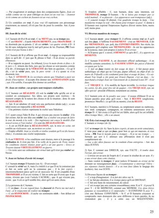 2) Un comédien est vrai, il joue vrai s'il représente son personnage
exactement, au naturel, s'il n'a pas l'air de jouer la comédie. Ant. il joue
faux.

3) Emplois affaiblis : C, non humain, donc sans intention, est
TROMPEUR, trompe D humain. - Ne te laisse pas tromper par ce
soleil matinal : il va pleuvoir. - Les apparences sont trompeuses (adj.).
— C concret trompe D abstrait. Une gaufrette trompe la faim. - Une
mandarine trompe la soif. - On chante pour tromper sa peur : C donne à
D humain non exprimé l'impression fugitive d'avoir moins faim, moins
soif, moins peur.

III. Jean dit la vérité.

VI. Diverses manières de tromper.

1) C humain dit B et B est vrai ; C ne MENT pas, ne se trompe pas.
— C est FRANC ; il parle FRANCHEMENT, avec FRANCHISE : il
ne dissimule pas sa pensée. C dit ses vérités / ses quatre vérités à D : il
lui dit sans indulgence tout le mal qu'il pense de lui. Pourtant, PR Toute
vérité n'est pas bonne à dire !

1) C humain ment : pour tromper D, il affirme comme vrai un A qu'il
sait être faux, il l'affirme FAUSSEMENT : c'est un MENTEUR, il dit
des MENSONGES, syn. poli, des CONTREVÉRITÉS. Ses récits, les
arguments qu'il emploie sont MENSONGERS : ils ont les apparences
de la justesse, mais sont propres à induire D en erreur.
— Si D pense que C a menti, il DÉMENT ce qu'a dit C ; il y apporte un
DÉMENTI.

— Par exagération et analogie dans des comparaisons figées, Jean est
solide comme un roc peut s'abréger en Jean est un vrai roc. - Jeannot
écrit comme un cochon en Jeannot est un vrai cochon.

2) C humain dit B et affirme que B est vrai ; il engage sa responsabilité
dans ce qu'il dit : C jure que B, phrase à l'ind. - Il en donne sa parole
d'honneur.
— B se rapporte au passé. Au tribunal, Levez la main droite et dites « Je
le jure ». C, témoin des faits, jure que les choses se sont passées comme
il le dit ; il témoigne de la VÉRACITÉ des faits en question. - Ce qu’il
dit, c’est la vérité pure, syn. la pure vérité : il n’y ajoute ni n’en
dissimule rien.
— Syn. C ATTESTE B. Le secrétaire atteste que l'étudiant a payé ses
droits d'inscription : il accepte d'en donner une ATTESTATION écrite
; syn. il le certifie, il accepte d'en donner un certificat.
IV. Jean est réaliste ; ses projets sont toujours réalisables.
1) C humain est RÉALISTE s'il voit la réalité telle qu'elle est et se
conduit en conséquence. Ses idées, ses projets sont réalistes : ils
tiennent compte de la nature des choses et de la situation ; donc ils sont
RÉALISABLES.
— Ant. Il est idéaliste s'il tend vers une perfection idéale (adj.) ; si son
idéal (nom) est impossible à RÉALISER.
— Une peinture réaliste représente la réalité sans l'idéaliser.
2) C ayant conçu l'idée B d'un A qui n'existe pas encore la réalise : il le
fait exister, fait de son idée une réalité. Luc a réalisé son projet de faire
le tour du monde à la voile. - Des ingénieurs ont conçu le modèle d'un
nouvel avion et l'ont réalisé. - Ce sont des RÉALISATEURS.
— A est un FILM dont la RÉALISATION, syn. la mise en scène, est
confiée au réalisateur, syn. au metteur en scène.
— Emploi affaibli. Jean se réveille et réalise soudain qu'il est dix heures
(fam.) : il constate une réalité surprenante.
3) A est VIRTUEL si les conditions sont réunies, mais si le passage à la
réalisation de A n'est pas fait. À la veille de la guerre de Troie, toutes
les conditions étaient réunies pour qu'il y ait une guerre ; Grecs et
Troyens étaient VIRTUELLEMENT en guerre.
— Un texte saisi sur ordinateur est virtuel tant qu'il n'est pas réalisé sur
l'écran.
V. Jean est furieux d'avoir été trompé.
1) C humain trompe D humain (sur A). - D est trompé.
C connaît la vérité sur A, mais il a intérêt à ce que D ne la connaisse pas
et fait en sorte qu'il ne la connaisse pas ; il le fait exprès :
intentionnellement parce qu'il est de mauvaise foi. Il est coupable d'une
TROMPERIE et D en est victime. C fait en sorte que D croie que A qui
existe, n'existe pas (voir l’article CACHER) ; que A qui n'existe pas,
existe ; que A est ce qu'il semble être, alors qu'il est autre chose.
2) La personne de C humain.
— C est faux ; il a un regard faux. La fausseté de Pierre me met mal à
l'aise ; je le soupçonne de vouloir me tromper.
— C est HYPOCRITE : il cache ses sentiments réels. - Son défaut est
l'HYPOCRISIE.

2) C humain FALSIFIE A, un document officiel authentique : il en
modifie certains caractères. La FALSIFICATION des pièces d'identité
est punie par la loi.
— C fait un faux (nom) ou fait usage de faux : il fait passer pour
authentique un objet qui ne l’est pas, papier officiel, ou objet d’art. Le
maire de Trifouilly a été condamné pour faux et usage de faux. - Ce soidisant Van Gogh a été peint par Ernest Dupont, c'est un faux. - Le
marchand a trompé Jean sur l'ancienneté de ce fauteuil Louis XV : il est
faux.
— C TRUQUE A : il le modifie de façon invisible. Le tricheur truque
les cartes, les dés, pour être sûr de gagner. - Un TRUQUAGE, syn. un
effet spécial : procédé d'illusion, notamment au cinéma.
3) C humain jette de la poudre aux yeux : il essaye d'éblouir D en se
faisant paraître pour plus qu'il n'est. - Syn. il BLUFFE (anglicisme,
prononcez /bleuffe/) : ce qu'il dit ou montre, c'est du BLUFF.
4) C humain, marié(e) à D humain, ou simplement amant ou maîtresse,
syn. mod. compagne, compagnon, en relations amoureuses avec D,
trompe D : C fait croire à D qu'il lui est fidèle, alors qu'il lui est infidèle.
Alice trompe Marc ; elle a un amant.
VII. Éric s'est trompé de chemin.
C humain se trompe (de A).
1) C se trompe (de A). Sans le faire exprès, et sans en avoir conscience,
C tient pour vrai ce qui est faux, pour bon ce qui est mauvais, et vice
versa. - PR Tout le monde peut se tromper. - Si je ne me trompe … :
formule qui sert à C atténuer une affirmation dont il n'est pas
complètement sûr.
— Luc a des idées fausses sur la conduite d'une entreprise. - Ant. des
idées JUSTES.
2) Syn. C commet une ERREUR, syn. une FAUTE ; il tombe dans
l'erreur, fait erreur.
— L'erreur est un acte de l'esprit de C et aussi le résultat de cet acte. Il y
a une erreur dans cette citation.
— Sans vouloir le tromper, C peut induire D humain en erreur en lui
donnant un renseignement faux. - L'examinateur a interrogé l'élève :
ses réponses étaient fausses : il a eu tout faux (dans le langage des
écoliers). Ant. tout JUSTE.
3) Diverses façons de se tromper :
— C a trop d'imagination : il se fait des idées sur A.
— C ne fait pas attention, il se trompe parce qu'il est DISTRAIT.
— C fait une faute de raisonnement, de calcul.
— C est trompé par une certaine ressemblance entre X et Y : il prend X
pour Y : il SE MÉPREND, commet une MÉPRISE. Ces deux frères
jumeaux se ressemblent à s'y méprendre ! - Il CONFOND X avec Y ;
c'est une fâcheuse CONFUSION. - Si C et D humains croyaient se
comprendre mais donnaient des sens différents à leurs paroles, ils ne
s'entendent pas ; il y a entre eux un MALENTENDU.

25

 