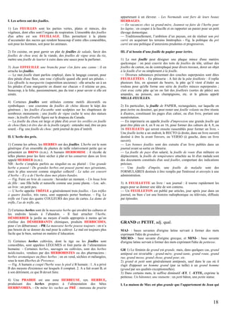 I. Les arbres ont des feuilles.
1) Les FEUILLES sont les parties vertes, plates et minces, des
végétaux, dont elles sont l’organe de respiration. L'ensemble des feuilles
d'un arbre est son FEUILLAGE. Elles permettent à la plante
d’accumuler des sucres qui rendent beaucoup d’entre elles comestibles,
soit pour les hommes, soit pour les animaux.
2) En cuisine, on peut garnir un plat de feuilles de salade, farcir des
feuilles de chou avec de la viande, des feuilles de vigne avec du riz,
mettre une feuille de laurier à cuire dans une sauce pour la parfumer.
3) Jean EFFEUILLE une branche pour s'en faire une canne : il en
arrache les feuilles.
— Le mot feuille étant parfois employé, dans le langage courant, pour
dire pétale d'une fleur, une rose s'effeuille quand elle perd ses pétales. Léa effeuille la marguerite (superstition ancienne) : elle arrache un à un
les pétales d’une marguerite en disant sur chacun « il m'aime un peu,
beaucoup, à la folie, passionnément, pas du tout » pour savoir si elle est
aimée.
4) Certaines feuilles sont utilisées comme motifs décoratifs ou
symboliques : une couronne de feuilles de chêne décore le képi des
généraux ; les feuilles d'acanthe sont sculptées sur les chapiteaux de
nombreux monuments ; une feuille de vigne cache le sexe des statues
nues ; la feuille d'érable figure sur le drapeau du Canada.
— La feuille du chou est large et plate d'où avoir les oreilles en feuille
de chou (fam.) et être dur de la feuille (argot) : entendre mal, être un peu
sourd. - Fig. une feuille de chou : petit journal de peu d’intérêt.
II. L’herbe des prés.
1) Comme les arbres, les HERBES ont des feuilles. L'herbe est le nom
générique d’un ensemble de plantes de taille relativement petite qui se
présentent en BRINS (n.m.). A humain HERBORISE : il récolte de
telles plantes pour les faire sécher à plat et les conserver dans un livre
appelé HERBIER (n.m.).
NB : herbe s’emploie parfois au singulier ou au pluriel : Une grande
herbe a poussé / De grandes herbes ont poussé parmi mes géraniums,
mais le plus souvent comme singulier collectif : Le talus est couvert
d’herbe. - Il y a de l’herbe dans mes plates-bandes.
— Fig. Faire un brin de causette : bavarder un moment. - Un beau brin
de fille : une fille belle et naturelle comme une jeune plante. - Loc. adv.
un brin : un petit peu.
— L’herbe appelée TRÈFLE a généralement trois feuilles. - Les trèfles
à quatre feuilles, très rares, sont supposés porter bonheur. – Fig. Le
trèfle est l’une des quatre COULEURS des jeux de cartes. La dame de
trèfle, l’as de trèfle, etc.
2) Certaines herbes sont de la mauvaise herbe qui envahit les cultures et
les endroits laissés à l’abandon. - Il faut arracher l’herbe,
DÉSHERBER le jardin au moyen d’outils appropriés à moins qu’on
n'utilise des DÉSHERBANTS chimiques, produits HERBICIDES,
pour s’en débarrasser. - PR La mauvaise herbe pousse toujours : on n’a
pas besoin de se donner du mal pour la cultiver. Le mal est toujours plus
facile que le bien, surtout en matière d’éducation.
3) Certaines herbes cultivées, dont la tige ou les feuilles sont
comestibles, sont appelées LÉGUMES et font partie de l’alimentation
humaine. - Certaines herbes, sauvages ou cultivées, sont des herbes
médicinales, vendues par des HERBORISTES ou des pharmaciens :
herbes aromatiques ou fines herbes ; on en vend, séchées et mélangées,
sous le nom d'herbes de Provence.
— Fig. A humain a coupé l'herbe sous le pied à B humain : 1. A a privé
B des moyens d'existence sur lesquels il comptait. 2. A a fait avant B, et
à son détriment, ce que B devait faire.
4) Une PRAIRIE est une zone HERBEUSE, syn. HERBUE,
produisant des herbes propres à l’alimentation des bêtes
HERBIVORES. - On mène les vaches au PRÉ : morceau de prairie

appartenant à un éleveur. - Les Normands sont fiers de leurs beaux
HERBAGES.
— En vacances chez sa grand-mère, Jeannot va faire de l’herbe pour
les lapins : en couper à la faucille et en rapporter un panier pour un petit
élevage domestique.
— Traditionnellement, l’ambition d’un paysan, est de réaliser son pré
carré en acquérant les terrains limitrophes - Fig. la politique du pré
carré est une politique d’annexions prudentes et progressives.
III. J’ai besoin d’une feuille de papier pour écrire.
1) Le mot feuille peut désigner une plaque mince d'une matière
quelconque : on peut couvrir des toits de feuilles de tôle, utiliser des
feuilles de carton, ou de contreplaqué pour divers travaux, dorer un objet
à la feuille d'or ou simplement à la feuille.
— Diverses substances présentant des couches superposées sont dites
FEUILLETÉES. - En pâtisserie : A fait de la pâte feuilletée : il replie
plusieurs fois, en ajoutant du beurre, la pâte qu’il vient d’étaler au
rouleau pour qu'elle forme une série de feuilles minces superposées ;
c'est avec cette pâte qu’on on fait des feuilletés (sortes de pâtés) aux
amandes, au poisson, aux champignons, etc. et le gâteau appelé
MILLE-FEUILLES.
2) En particulier, la feuille de PAPIER, rectangulaire, sur laquelle on
peut écrire ou dessiner, qui peut rester une feuille volante ou être réunie
à d'autres, constituant les pages d'un cahier, ou d'un livre, portant une
numérotation.
— En imprimerie on appelle feuille d'impression une grande feuille qui
peut être pliée en 4, en 8 ou en 16, pour former des cahiers de 4, 8, ou
16 FEUILLETS qui seront ensuite rassemblés pour former un livre. Une feuille écrite a un endroit, le RECTO (à droite, dans un livre ouvert)
destiné à être lu avant l'envers, ou VERSO (à gauche, dans un livre
ouvert).
— Les bonnes feuilles sont des extraits d’un livre publiés dans un
journal avant sa sortie en librairie.
— La feuille de paye d'un salarié, la feuille de route d'un militaire en
déplacement, la feuille de température attachée au lit d'un malade sont
des documents constitués d'un seul feuillet, comportant des indications
précises.
— Une feuille d'impôts, une feuille de maladie sont des
FORMULAIRES destinés à être remplis par l'intéressé et envoyés à une
administration.
3) A FEUILLETTE un livre / son journal : il tourne rapidement les
pages pour se donner une idée de son contenu.
— Un FEUILLETON est publié par articles, jour après jour dans un
journal, ou bien c’est une histoire radiophonique ou télévisée, diffusée
par épisodes.

GRAND et PETIT, adj. qual.
MAJ- : bases savantes d'origine latine servant à former des mots
exprimant l'idée de grandeur.
MICRO- : base savante d'origine grecque, et MINI- : base savante
d'origine latine servant à former des mots exprimant l'idée de petitesse.
GR 1) Le féminin de grand est grande, mais, dans quelques cas, grand
antéposé est invariable : grand-mère, grand-tante, grand route, grand
rue, grand messe, grand chose, grand peur, etc.
2) grand et petit sont généralement antéposés, sauf dans le cas où il
s'agit d'opposer un homme grand (par sa taille) à un grand homme
(grand par ses qualités exceptionnelles).
3) Dans certains mots, le suffixe diminutif -ET, f. -ETTE, exprime la
petitesse. Un bâtonnet, une statuette : un petit bâton, une petite statue.
I. La maison de Max est plus grande que l’appartement de Jean qui

18

 