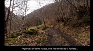 Argamasa de tierra y agua, de ti fue modelado el hombre...
 