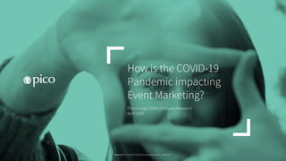 How is the COVID-19
Pandemic impacting
Event Marketing?
Pico Group COVID-19 Impact Research
April 2020
Source: Pico Global COVID-19 Impact Research – April 2020
 