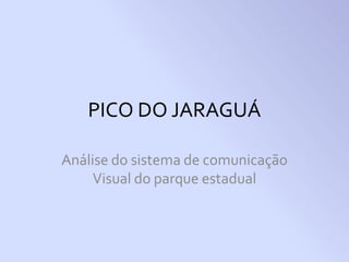 PICO DO JARAGUÁ

Análise do sistema de comunicação
     Visual do parque estadual
 