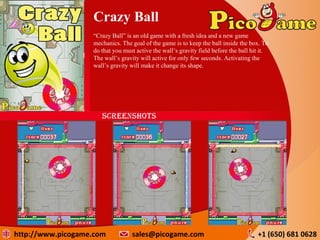 Crazy Ball
“Crazy Ball” is an old game with a fresh idea and a new game
mechanics. The goal of the game is to keep the bal...