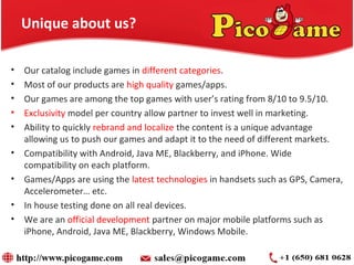 Unique about us?
• Our catalog include games in different categories.
• Most of our products are high quality games/apps.
...
