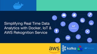 Simplifying Real Time Data
Analytics with Docker, IoT &
AWS Rekognition Service
 